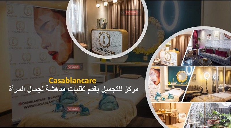 مهدي بوجماعي .. مركز Casablancare للتجميل يقدم تقنيات مدهشة لجمال المرأة
