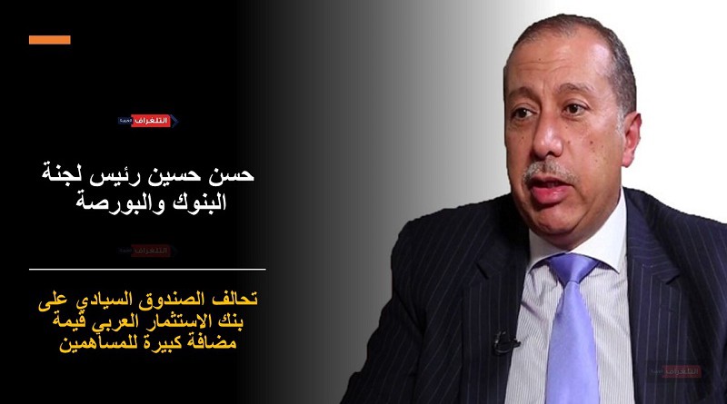 رئيس لجنة البنوك: استحواذ تحالف الصندوق السيادي على بنك الاستثمار العربي قيمة مضافة كبيرة للمساهمين