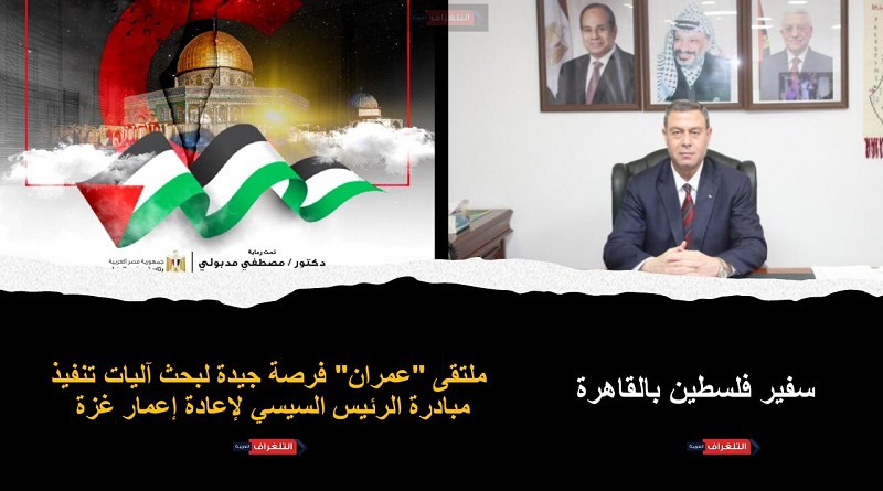 سفير فلسطين بالقاهرة: ملتقى "عمران" فرصة جيدة لبحث آليات تنفيذ مبادرة الرئيس السيسي لإعادة إعمار غزة