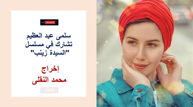 سلمى عبد العظيم تشارك في مسلسل "السيدة زينب" بطولة محمود عبدالغني