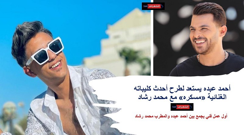 أحمد عبده يستعد لطرح أحدث كليباته الغنائية «مسكره» مع محمد رشاد