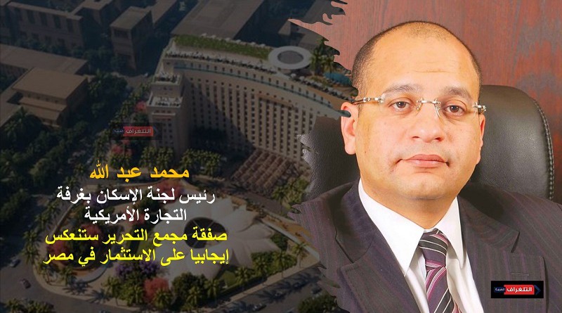 رئيس لجنة الإسكان بغرفة التجارة الأمريكية: صفقة مجمع التحرير ستنعكس إيجابيا على الاستثمار في مصر