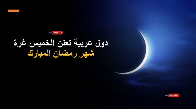 دول عربية تعلن يوم الخميس غرة شهر رمضان المبارك