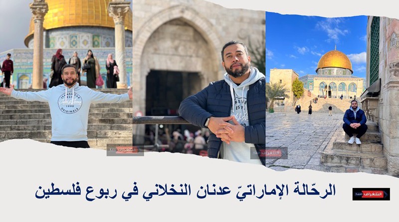 الرحّالة الإماراتيّ عدنان النخلاني في ربوع فلسطين