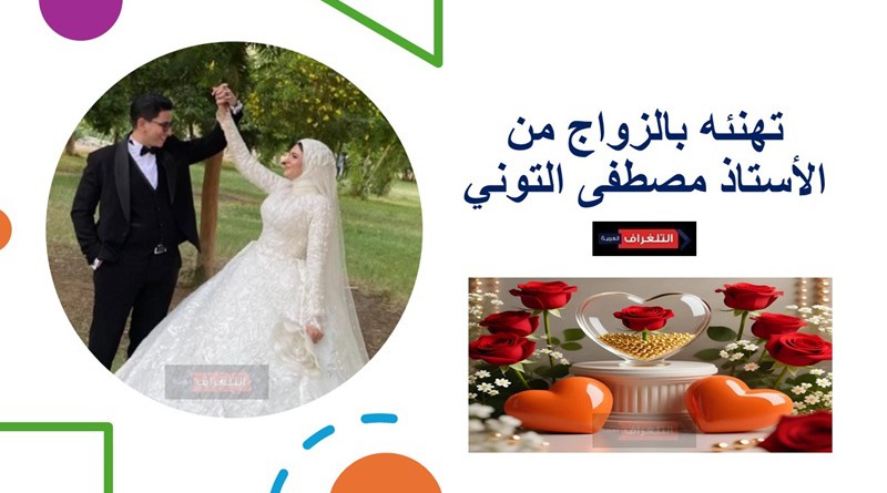 تهنئه بالزواج من الأستاذ مصطفى التوني